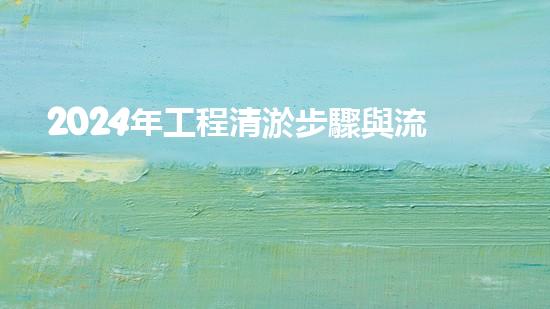 2024年工程清淤步驟與流程：如何有效解決管道堵塞問題？